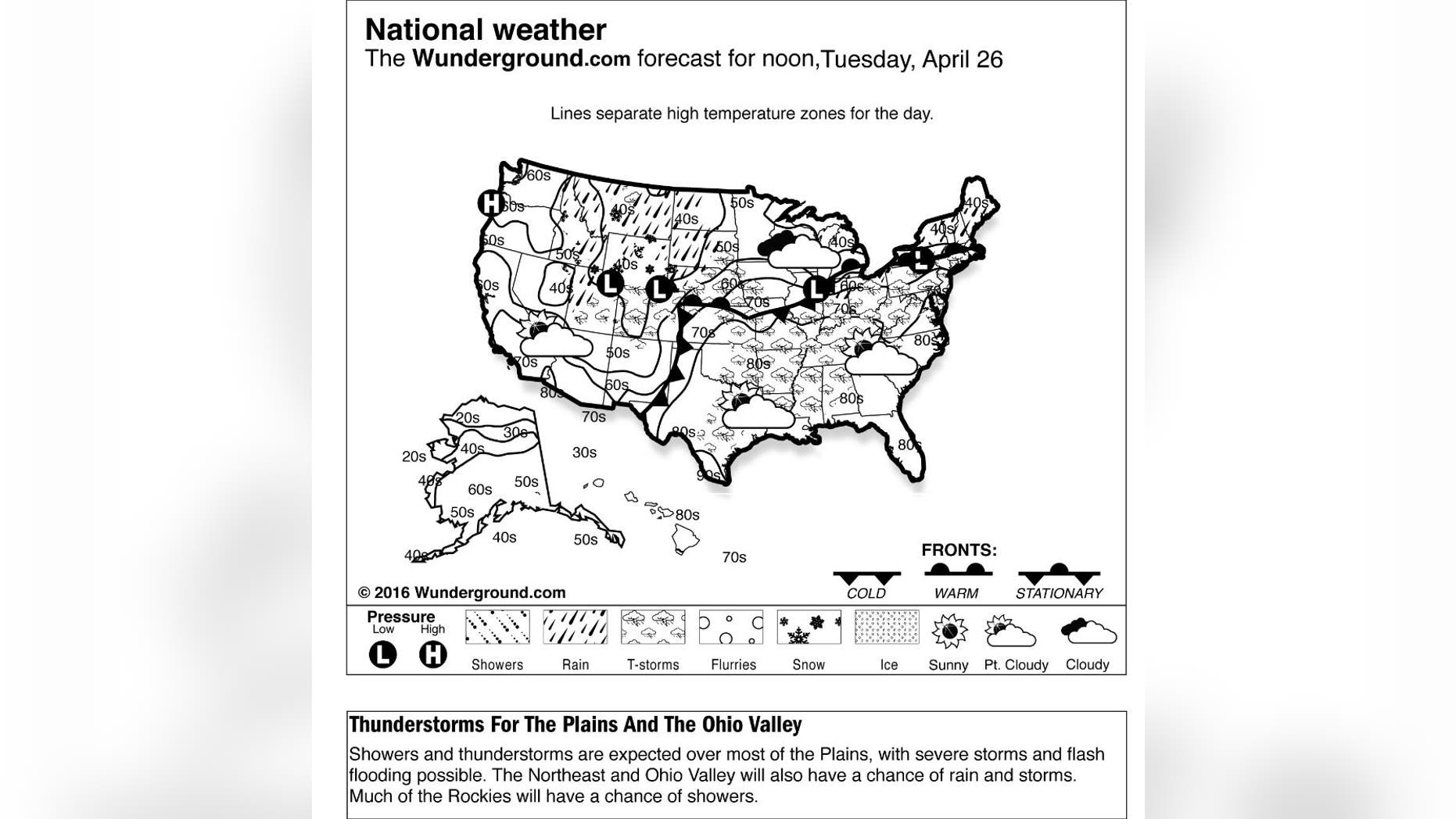 This is the Weather Underground forecast for Tuesday, April 26, 2016, for the United States. Showers and thunderstorms are expected over most of the Plains, with severe storms and flash flooding possible. The Northeast and Ohio Valley will also have a chance of rain and storms. Much of the Rockies will have a chance of showers. (Weather Underground via AP)