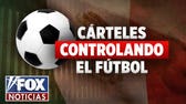 ¿El fútbol bajo amenaza por cárteles?
