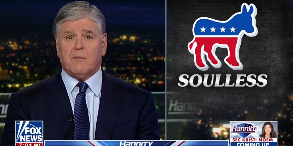 Sean Hannity: Take a good look at the ‘modern day, radicalized, soulless’ Democratic Party