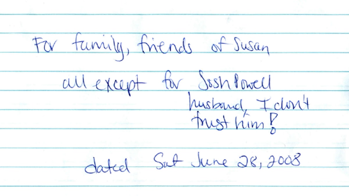 Evidence released Monday, May 20, 2013, by the West Valley City Police Department shows Susan Powell's last will and testament scribbled on paper.  It was locked in a safety deposit at her bank on a folded note dated June 28, 2008.  It reads: For family friends of Susan. All except Josh Powell. I don't trust him. Police released the case file, which includes details that have been kept under wraps since Powell vanished in 2009. 