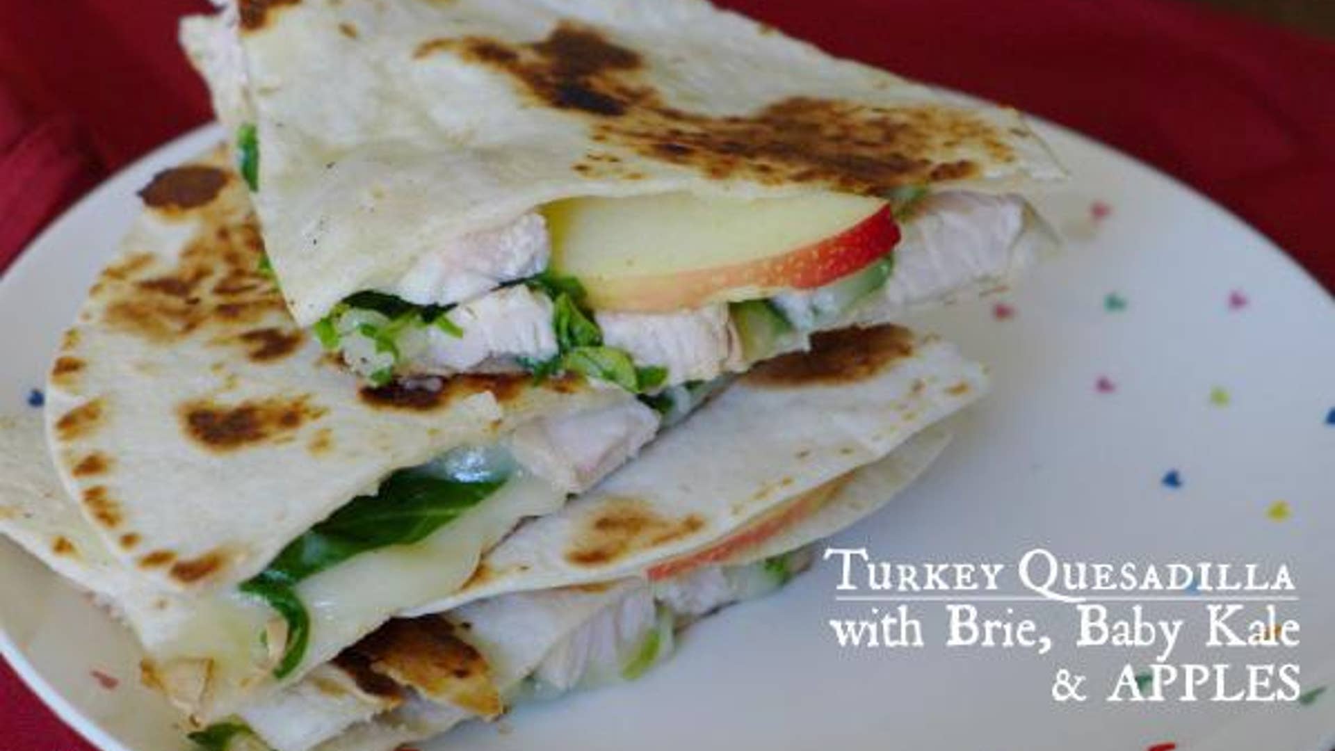 Turkey Quesadilla With Brie, Kale And Apple