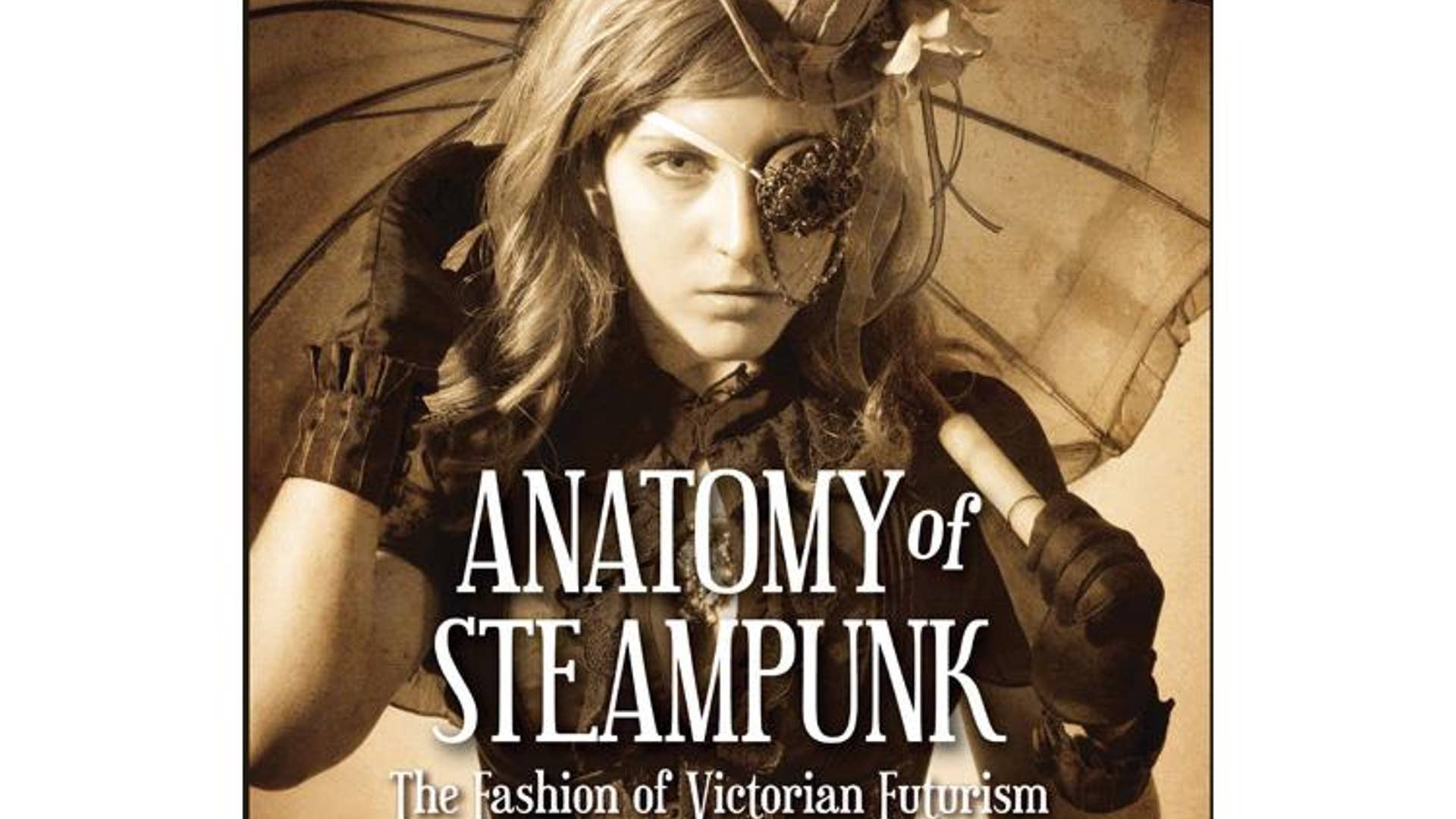 'Anatomy of Steampunk: The Fashion of Victorian Futurism' by Katherine Gleason