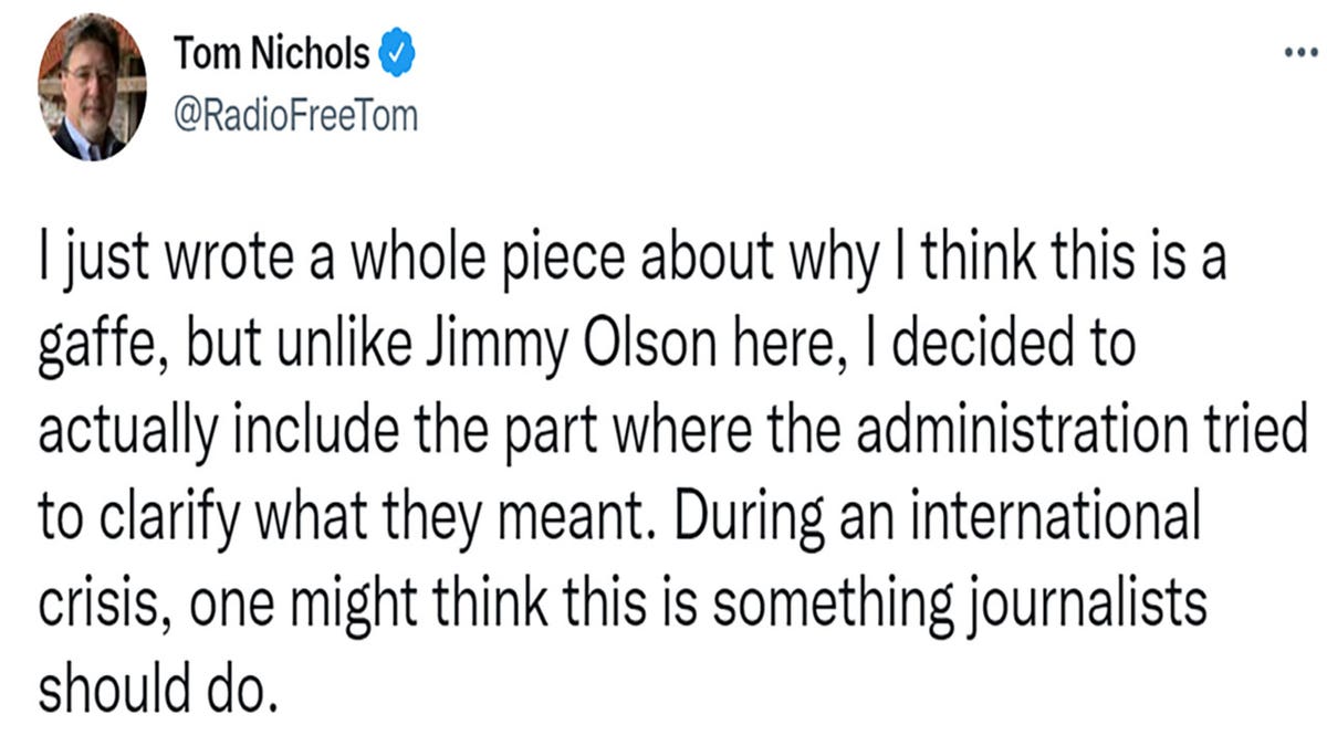 Tom Nichols tweeted 'I just wrote a whole piece about why I think this is a gaffe, but unlike Jimmy Olson here, I decided to actually include the part where the administration tried to clarify what they meant. During an international crisis, one might think this is something journalists should do.'