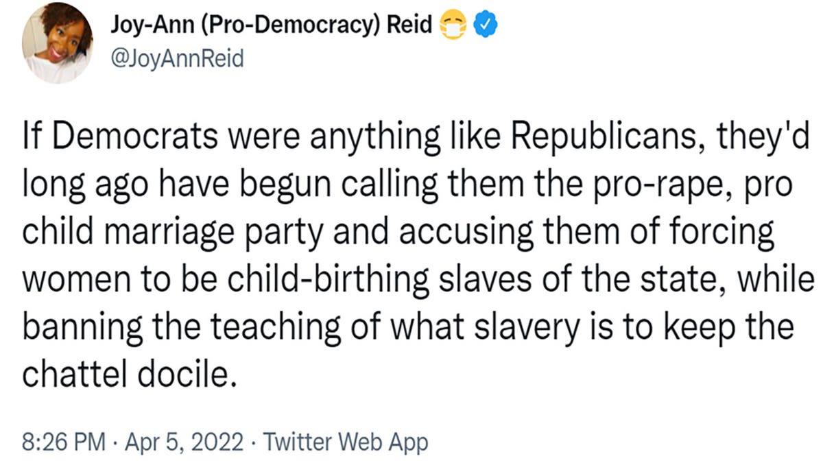Joy Reid tweeted "If Democrats were anything like Republicans, they'd long ago have begun calling them the pro-rape, pro child marriage party and accusing them of forcing women to be child-birthing slaves of the state, while banning the teaching of what slavery is to keep the chattel docile."