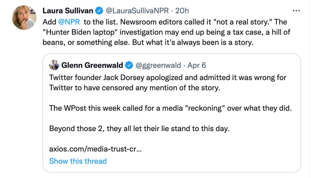 Laura Sullivan tweeted on April 7, 2022, "Add @NPR to the list. Newsroom editors called it ‘not a real story.’ The "Hunter Biden laptop" investigation may end up being a tax case, a hill of beans, or something else. But what it's always been is a story."
