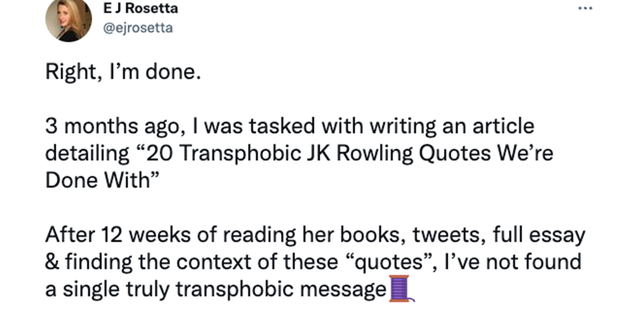 Huffington Post LGBTQ writer E J Rosetta said she completed three months of research into JK Rowling and found no evidence of "truly transphobic messages."