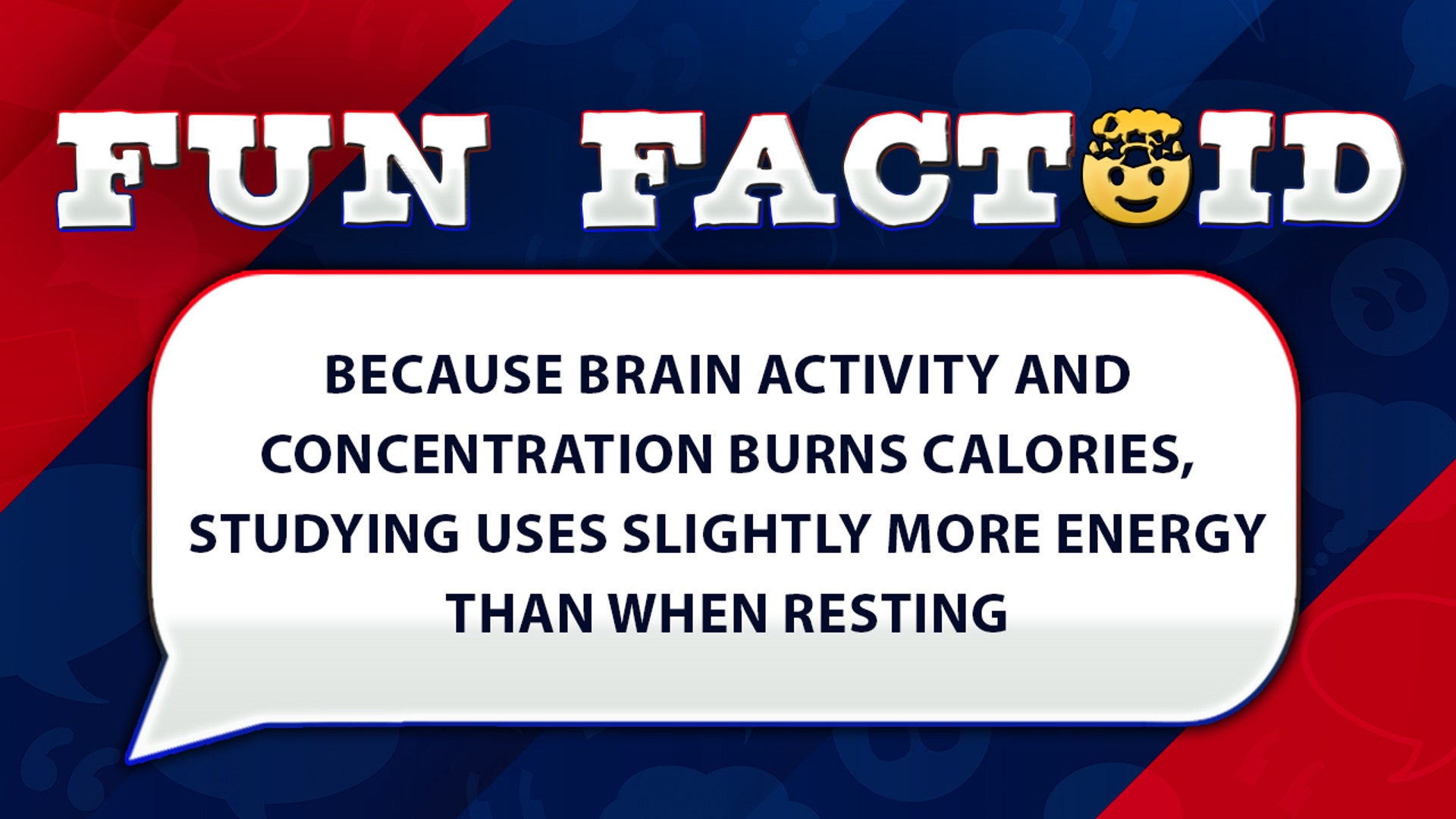 Because brain activity and concentration burns calories, studying uses slightly more energy than when resting