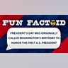 President’s Day was originally called Washington’s Birthday to honor the first U.S. president.