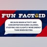 Because brain activity and concentration burns calories, studying uses slightly more energy than when resting