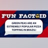 Green peas are an extremely popular pizza topping in Brazil!
