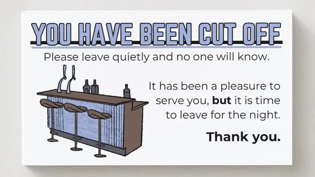 A card for bars to hand out to intoxicated patrons reading: "You have been cut off. Please leave quietly and no one will know. It has been a pleasure to serve you, but it is time to leave for the night. Thank you." With illustration of bar and stools.