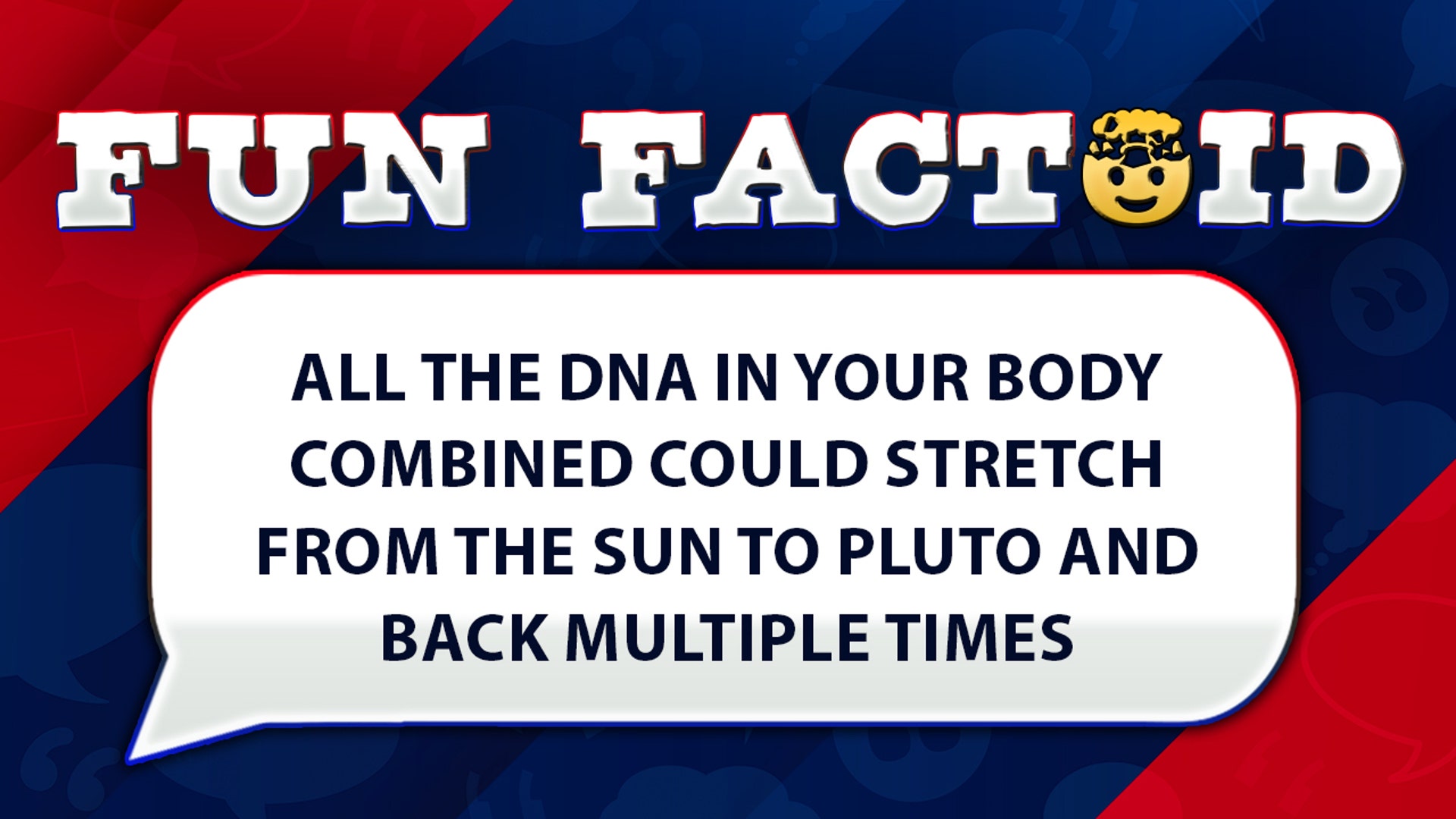All the DNA in your body combined could stretch from the Sun to Pluto and back about multiple times.