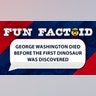 George Washington died before the first dinosaur was discovered.