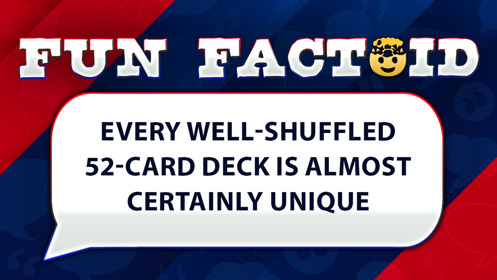 Every well-shuffled 52-card deck is almost certainly unique.